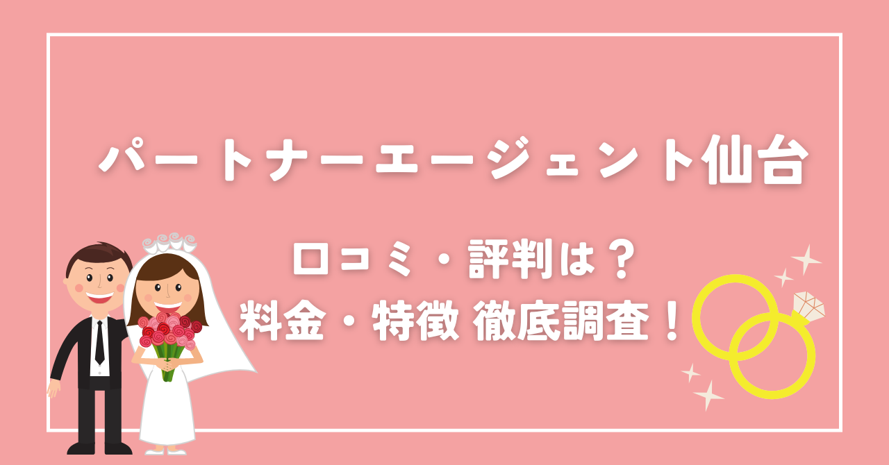 パートナーエージェント仙台　クチコミ料金徹底調査しました！