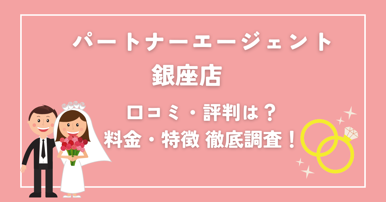 パートナーエージェント銀座店の口コミ・料金・アクセスを解説